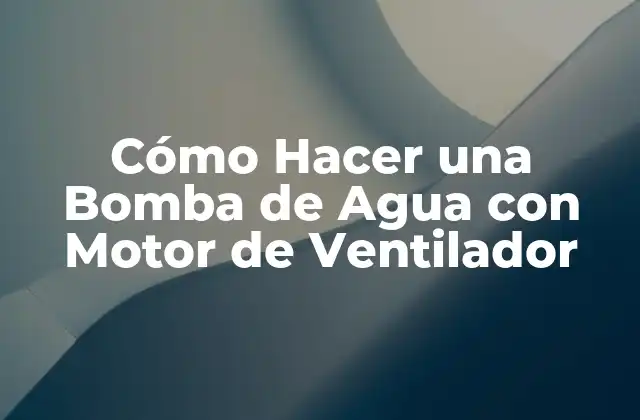 Cómo Hacer una Bomba de Agua con Motor de Ventilador