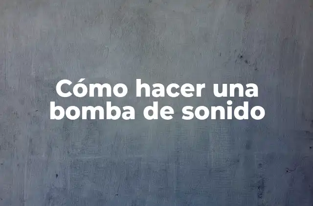 Cómo Hacer una Bomba de Sonido 2 ¿Qué es una bomba de sonido y para qué sirve?