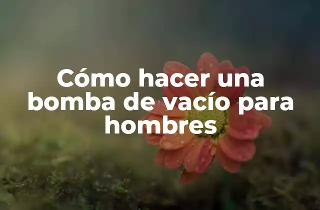 Cómo Hacer una Bomba de Vacío para Hombres