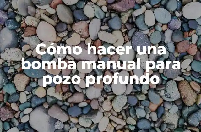Cómo Hacer una Bomba Manual para Pozo Profundo 2 ¿Qué es una bomba manual para pozo profundo?