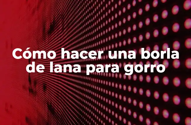 Cómo Hacer una Borla de Lana para Gorro