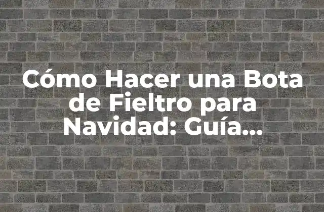 Cómo Hacer una Bota de Fieltro para Navidad: Guía Completa y Detallada