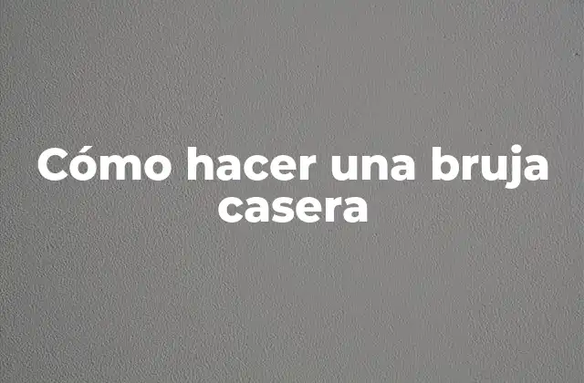 Cómo Hacer una Bruja Casera 2 ¿Qué es una bruja casera y para qué sirve?