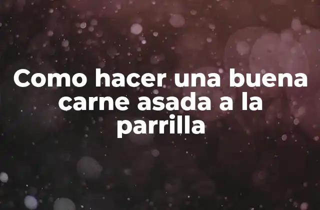 Como Hacer una Buena Carne Asada a la Parrilla