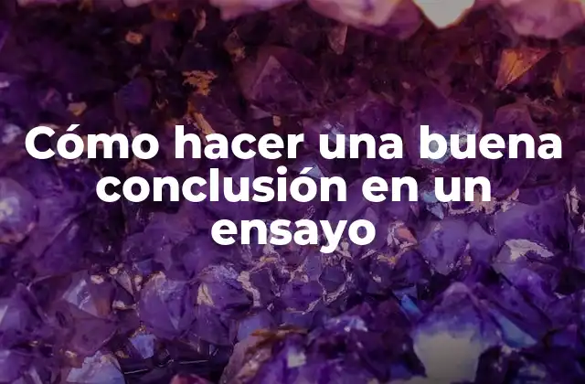 Cómo Hacer una Buena Conclusión en un Ensayo