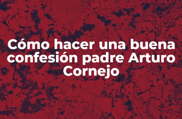 Cómo Hacer una Buena Confesión Padre Arturo Cornejo