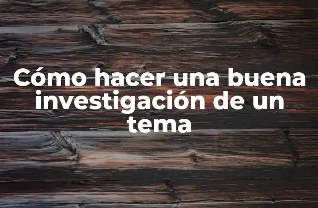 Cómo Hacer una Buena Investigación de un Tema