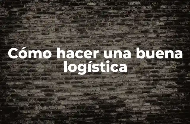 Cómo Hacer una Buena Logística