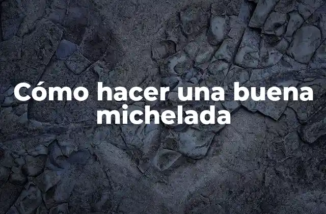 Cómo Hacer una Buena Michelada