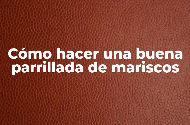 Cómo Hacer una Buena Parrillada de Mariscos