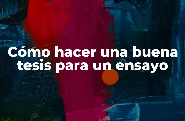 Cómo Hacer una Buena Tesis para un Ensayo