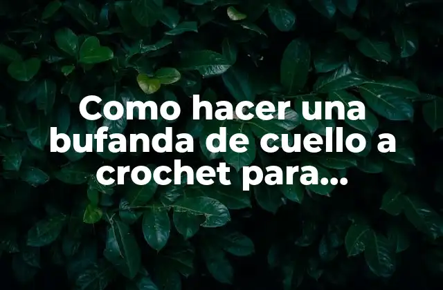 Como hacer una bufanda de cuello a crochet para principiantes