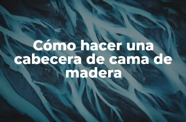 Cómo Hacer una Cabecera de Cama de Madera