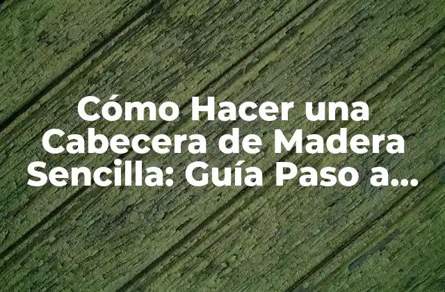 Cómo Hacer una Cabecera de Madera Sencilla: Guía Paso a Paso