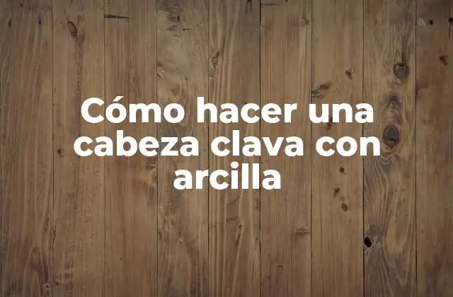 Cómo Hacer una Cabeza Clava con Arcilla