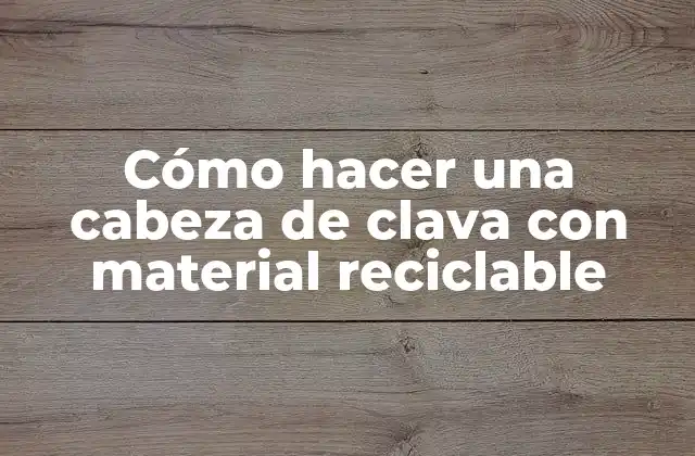 Cómo Hacer una Cabeza de Clava con Material Reciclable