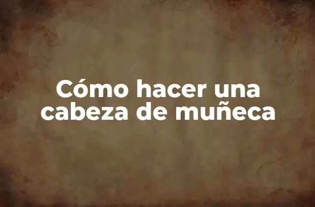Cómo Hacer una Cabeza de Muñeca