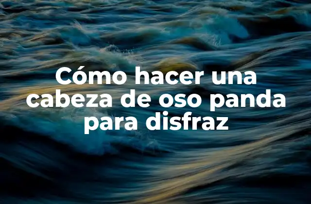 Cómo Hacer una Cabeza de Oso Panda para Disfraz 2 ¿Qué es una cabeza de oso panda para disfraz?