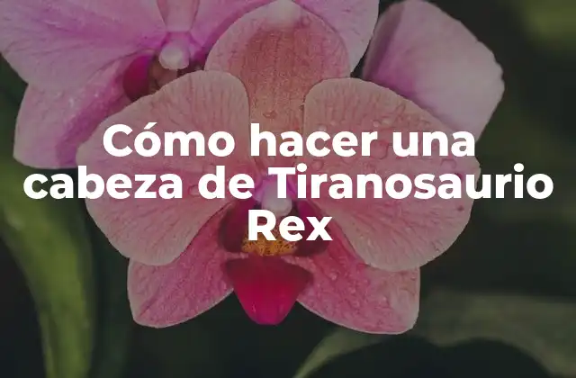 Cómo Hacer una Cabeza de Tiranosaurio Rex