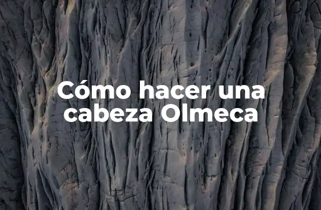 Cómo Hacer una Cabeza Olmeca