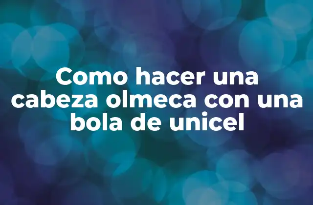 Como Hacer una Cabeza Olmeca con una Bola de Unicel