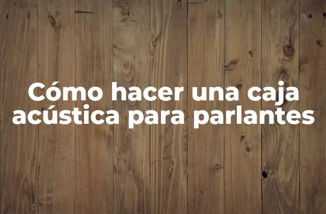 Cómo Hacer una Caja Acústica para Parlantes