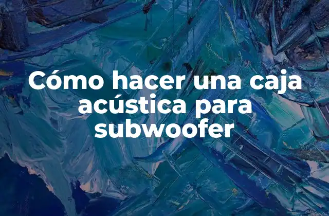 Cómo Hacer una Caja Acústica para Subwoofer
