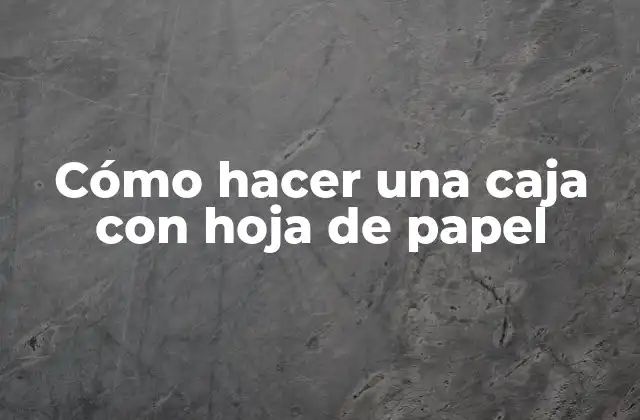 Cómo Hacer una Caja con Hoja de Papel