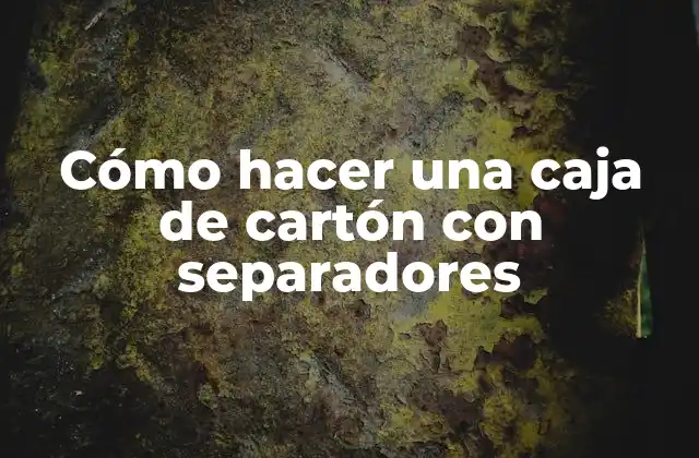 Cómo Hacer una Caja de Cartón con Separadores