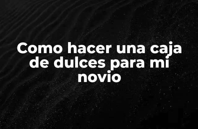 Como Hacer una Caja de Dulces para Mi Novio