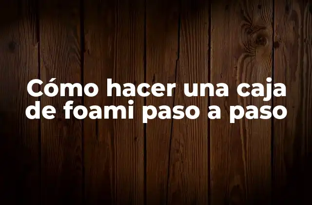 Cómo Hacer una Caja de Foami Paso a Paso 2 Foami: técnicas y materiales básicos