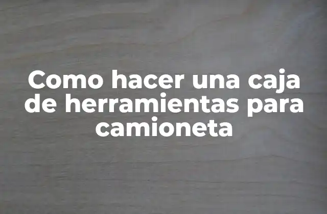 Como Hacer una Caja de Herramientas para Camioneta