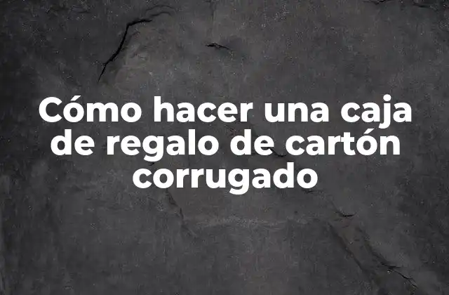 Cómo Hacer una Caja de Regalo de Cartón Corrugado