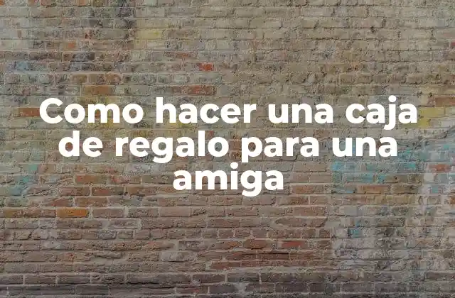 Como Hacer una Caja de Regalo para una Amiga