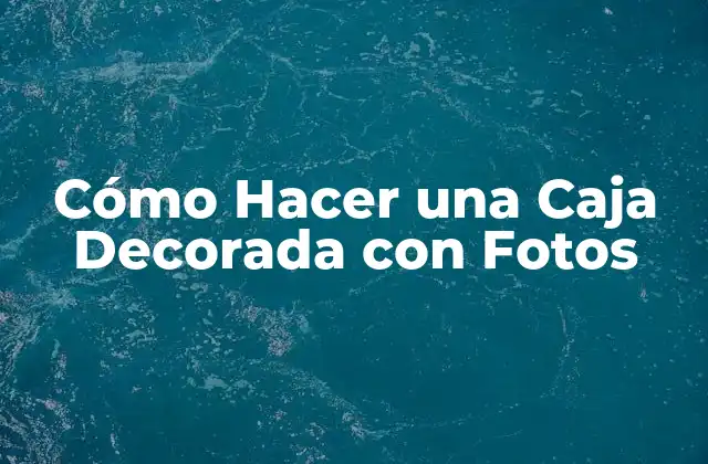 Cómo Hacer una Caja Decorada con Fotos