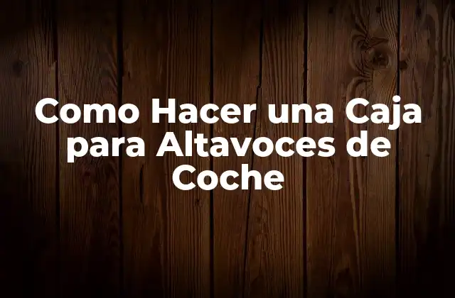 Como Hacer una Caja para Altavoces de Coche