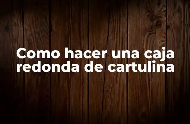 Como Hacer una Caja Redonda de Cartulina