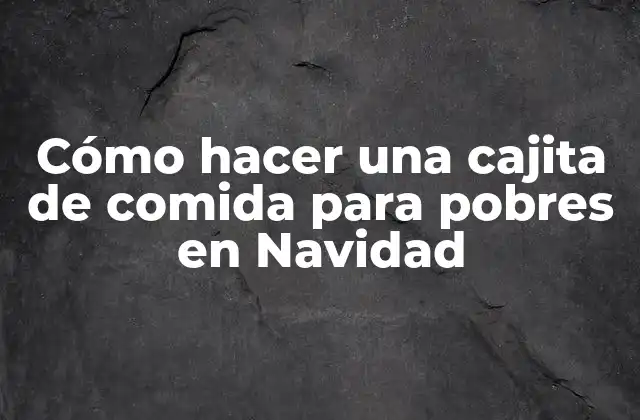 ¿Qué es una cajita de comida para pobres en Navidad?