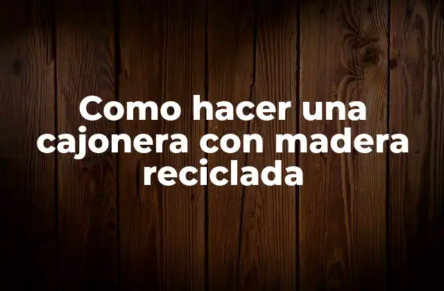 Como Hacer una Cajonera con Madera Reciclada