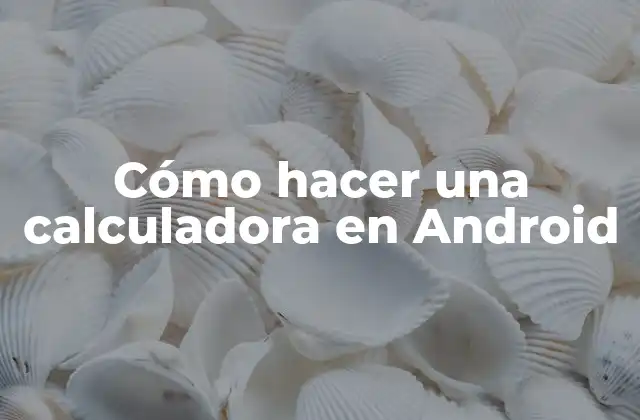 ¿Qué es una calculadora en Android y para qué sirve?