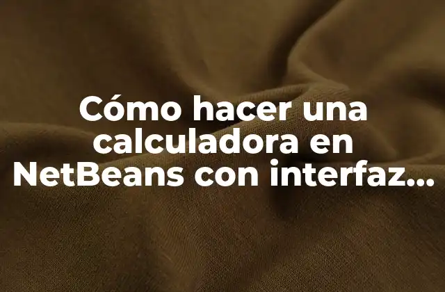 Cómo Hacer una Calculadora en Netbeans con Interfaz Gráfica