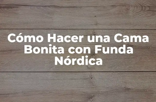 Cómo Hacer una Cama Bonita con Funda Nórdica