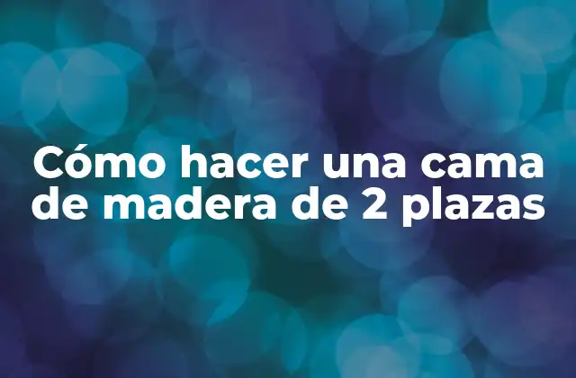 Cómo Hacer una Cama de Madera de 2 Plazas