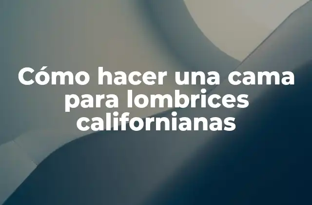 Cómo Hacer una Cama para Lombrices Californianas