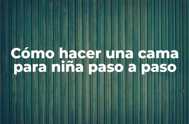 Cómo hacer una cama para niña: concepto y beneficios