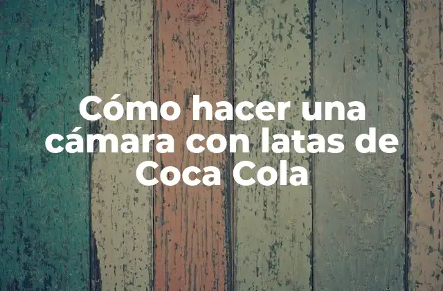 Cómo Hacer una Cámara con Latas de Coca Cola