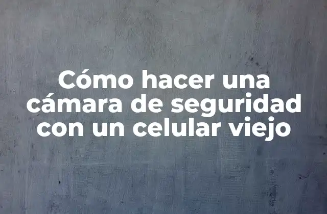 Cómo Hacer una Cámara de Seguridad con un Celular Viejo