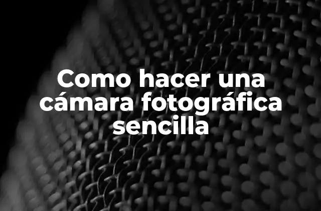 Como Hacer una Cámara Fotográfica Sencilla