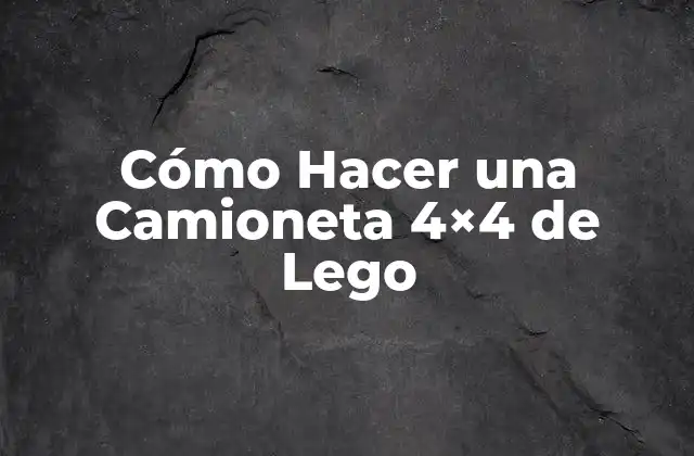 Cómo Hacer una Camioneta 4×4 de Lego