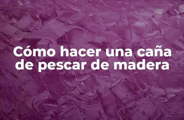 Cómo Hacer una Caña de Pescar de Madera